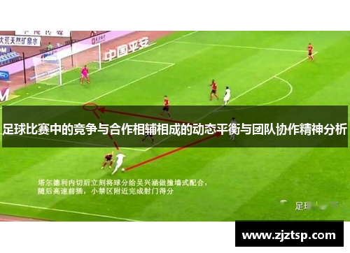 足球比赛中的竞争与合作相辅相成的动态平衡与团队协作精神分析