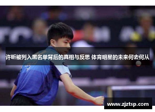 许昕被列入黑名单背后的真相与反思 体育明星的未来何去何从