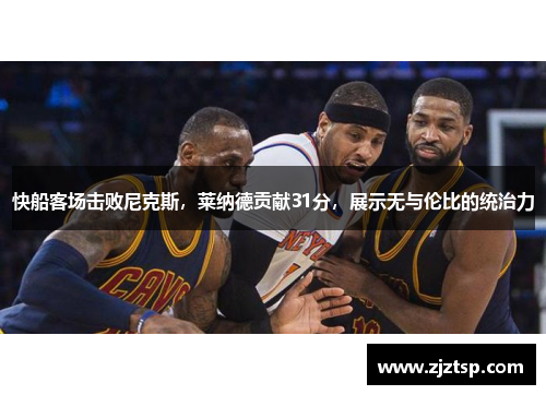 快船客场击败尼克斯，莱纳德贡献31分，展示无与伦比的统治力